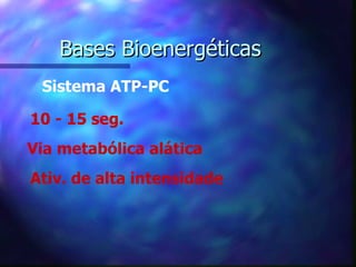 Bases Bioenergéticas Sistema ATP-PC 10 - 15 seg. Via metabólica alática Ativ. de alta intensidade 