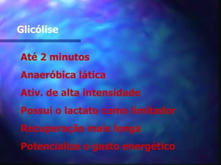 Glicólise Até 2 minutos Anaeróbica lática Ativ. de alta intensidade Possui o lactato como limitador Recuperação mais longa Potencializa o gasto energético 