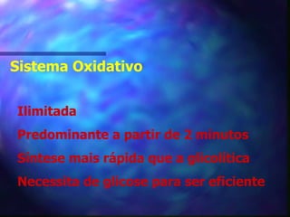 Sistema Oxidativo Ilimitada Predominante a partir de 2 minutos Síntese mais rápida que a glicolítica Necessita de glicose para ser eficiente 