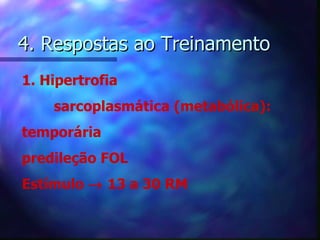 4. Respostas ao Treinamento 1. Hipertrofia sarcoplasmática (metabólica): temporária predileção FOL Estímulo    13 a 30 RM 