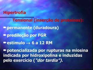 Hipertrofia Tensional (inserção de proteínas): permanente (duradoura) predileção por FGR estímulo    6 a 12 RM potencializada por rupturas na miosina indicada por hidroxipolina e induzidas pelo exercício ( “dor tardia”). 