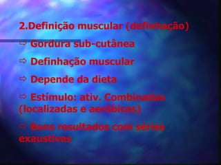 2.Definição muscular (definhação) Gordura sub-cutânea Definhação muscular Depende da dieta Estímulo: ativ. Combinadas (localizadas e aeróbicas) Bons resultados com séries exaustivas 