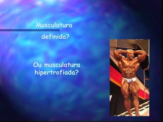 Musculatura  definida? Ou musculatura hipertrofiada? 