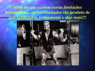 Além do que existem certas limitações hereditárias... certos resultados são produto de potencialidades, treinamento e algo mais!!! 