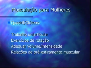 Musculação para Mulheres Quadril/Glúteos: Trabalho uniarticular Exercícios de rotação Adequar volume/intensidade Relações de pré-estiramento muscular 