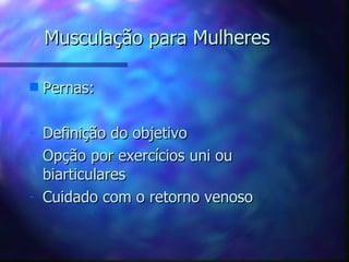 Musculação para Mulheres Pernas: Definição do objetivo Opção por exercícios uni ou biarticulares Cuidado com o retorno venoso 