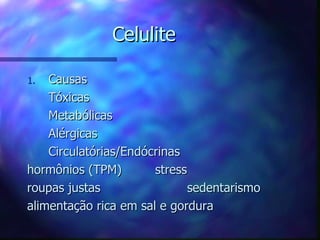Celulite Causas Tóxicas Metabólicas Alérgicas Circulatórias/Endócrinas hormônios (TPM) stress roupas justas sedentarismo alimentação rica em sal e gordura 