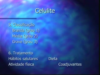 Celulite 5. Classificação Branda (grau 1) Média (grau 2) Grave (grau 3) 6. Tratamento Hábitos salutares Dieta Atividade física Coadjuvantes 