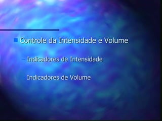 Controle da Intensidade e Volume Indicadores de Intensidade Indicadores de Volume 