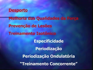 Desporto Melhoria das Qualidades da Força  Prevenção de Lesões Treinamento Isotônico Especificidade Periodização Periodização Ondulatória “ Treinamento Concorrente” 