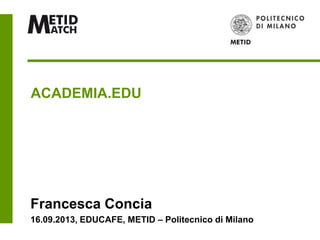 ACADEMIA.EDU
Francesca Concia
16.09.2013, EDUCAFE, METID – Politecnico di Milano
 