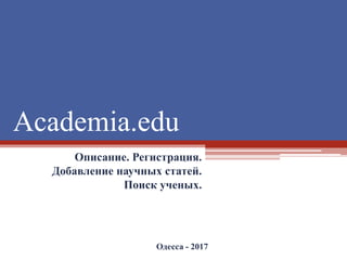 Academia.edu
Описание. Регистрация.
Добавление научных статей.
Поиск ученых.
Одесса - 2017
 