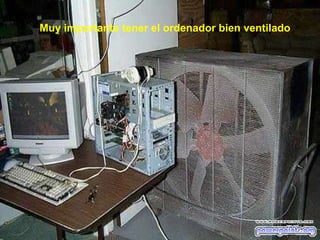 Muy importante tener el ordenador bien ventilado 