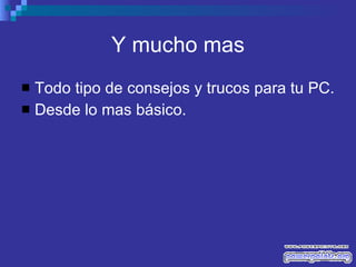 Y mucho mas Todo tipo de consejos y trucos para tu PC. Desde lo mas básico. 