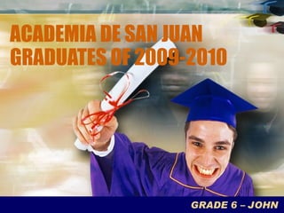 ACADEMIA DE SAN JUAN GRADUATES OF 2009-2010 GRADE 6 – JOHN  