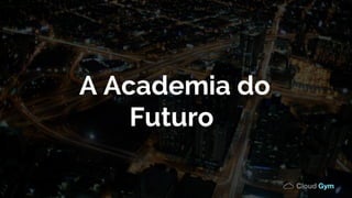 A Academia do
Futuro
 