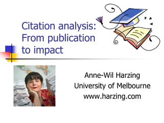 Citation analysis:
From publication
to impact

               Anne-Wil Harzing
            University of Melbourne
              www.harzing.com
 