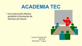 ACADEMIA TEC
• Una instrucción efectiva
posibilita la formación de
técnicos con futuro
Colonia 1313 Apto 103
900 33 02
Montevideo - Uruguay
 
