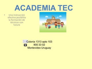 ACADEMIA TEC
• Una instrucción
efectiva posibilita
la formación de
técnicos con
futuro
Colonia 1313 apto 103
900 33 02
Montevideo Uruguay
 