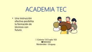 ACADEMIA TEC
• Una instrucción
efectiva posibilita
la formación de
técnicos con
futuro
Colonia 1313 apto 103
9003302
Montevideo - Uruguay
 