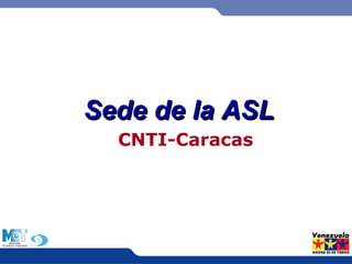 SSeeddee ddee llaa AASSLL 
CNTI-Caracas 
 