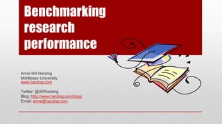 Benchmarking
research
performance
Anne-Wil Harzing
Middlesex University
www.harzing.com
Twitter: @AWharzing
Blog: http://www.harzing.com/blog/
Email: anne@harzing.com
 