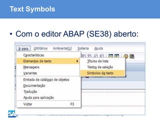 ABAP - Advanced Business Application Programming
Text Symbols
• Com o editor ABAP (SE38) aberto:
 