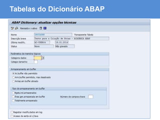 ABAP - Advanced Business Application Programming
Tabelas do Dicionário ABAP
 