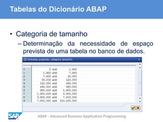 ABAP - Advanced Business Application Programming
Tabelas do Dicionário ABAP
• Categoria de tamanho
– Determinação da necessidade de espaço
prevista de uma tabela no banco de dados.
 