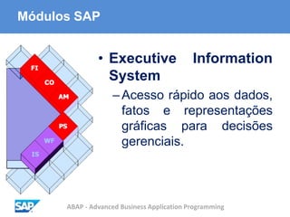 ABAP - Advanced Business Application Programming
Módulos SAP
• Executive Information
System
–Acesso rápido aos dados,
fatos e representações
gráficas para decisões
gerenciais.
 