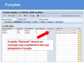 ABAP - Advanced Business Application Programming
Funções
A opção “Opcional” deverá ser
marcada caso o parâmetro não seja
obrigatório à função.
 