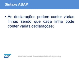 ABAP - Advanced Business Application Programming
Sintaxe ABAP
• As declarações podem conter várias
linhas sendo que cada linha pode
conter várias declarações;
 