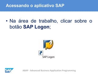 ABAP - Advanced Business Application Programming
Acessando o aplicativo SAP
• Na área de trabalho, clicar sobre o
botão SAP Logon;
 
