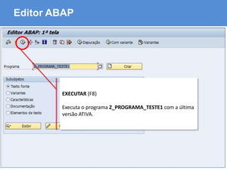 ABAP - Advanced Business Application Programming
Editor ABAP
EXECUTAR (F8)
Executa o programa Z_PROGRAMA_TESTE1 com a última
versão ATIVA.
 