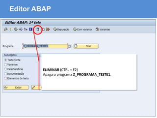 ABAP - Advanced Business Application Programming
Editor ABAP
ELIMINAR (CTRL + F2)
Apaga o programa Z_PROGRAMA_TESTE1.
 