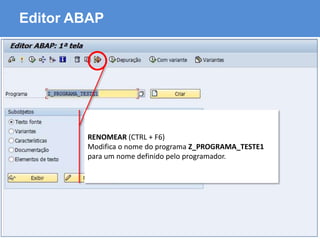 ABAP - Advanced Business Application Programming
Editor ABAP
RENOMEAR (CTRL + F6)
Modifica o nome do programa Z_PROGRAMA_TESTE1
para um nome definido pelo programador.
 