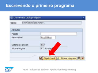 ABAP - Advanced Business Application Programming
Escrevendo o primeiro programa
 