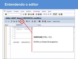 ABAP - Advanced Business Application Programming
Entendendo o editor
VERIFICAR( CTRL + F2 )
Verifica a sintaxe do programa.
 