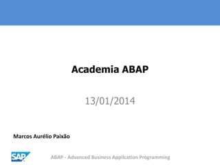 ABAP - Advanced Business Application Programming
Academia ABAP
13/01/2014
Marcos Aurélio Paixão
 