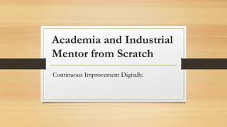 Academia and Industrial
Mentor from Scratch
Continuous Improvement Digitally.
 