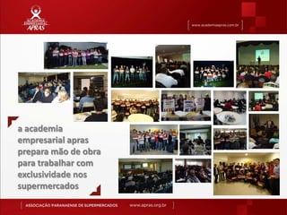a academia
empresarial apras
prepara mão de obra
para trabalhar com
exclusividade nos
supermercados
 