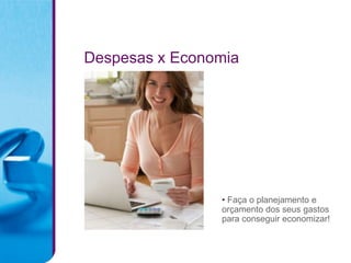 Despesas x Economia




                • Faça o planejamento e
                orçamento dos seus gastos
                para conseguir economizar!
 