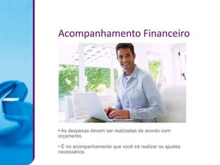 Acompanhamento Financeiro




• As despesas devem ser realizadas de acordo com
orçamento.

• É no acompanhamento que você irá realizar os ajustes
necessários.
 