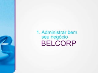 1. Administrar bem
   seu negócio
  BELCORP
 