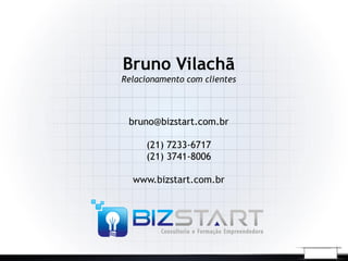 Bruno Vilachã
Relacionamento com clientes



 bruno@bizstart.com.br

     (21) 7233-6717
     (21) 3741-8006

  www.bizstart.com.br
 