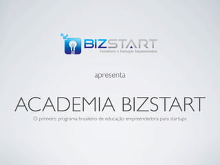 apresenta



ACADEMIA BIZSTART
 O primeiro programa brasileiro de educação empreendedora para startups
 