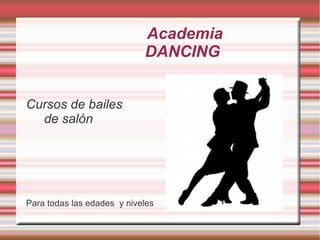 Academia
                            DANCING


Cursos de bailes
  de salón




Para todas las edades y niveles
 
