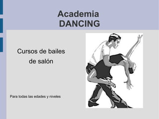 Academia
                             DANCING


    Cursos de bailes
           de salón




Para todas las edades y niveles
 