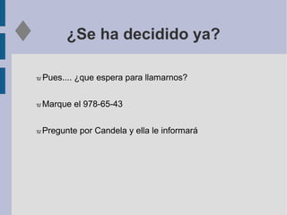 ¿Se ha decidido ya?
U Pues.... ¿que espera para llamarnos?
U Marque el 978-65-43
U Pregunte por Candela y ella le informará
 