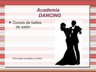 Academia
                             DANCING
   Cursos de bailes
     de salón




    Para todas la edades y niveles
 